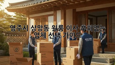 영주시 상망동 원룸 이사? 후회없는 업체 선택 가이드!
